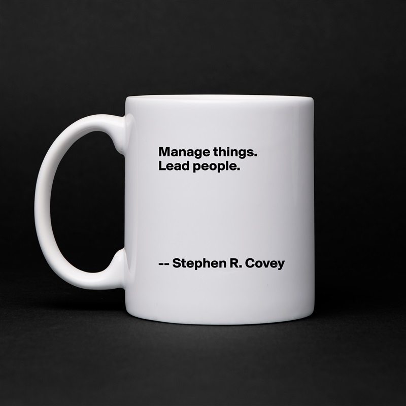 Manage things.
Lead people.






-- Stephen R. Covey White Mug Coffee Tea Custom 