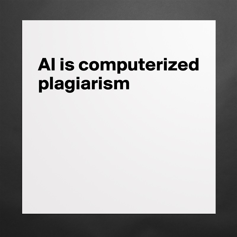 
AI is computerized plagiarism




 Matte White Poster Print Statement Custom 