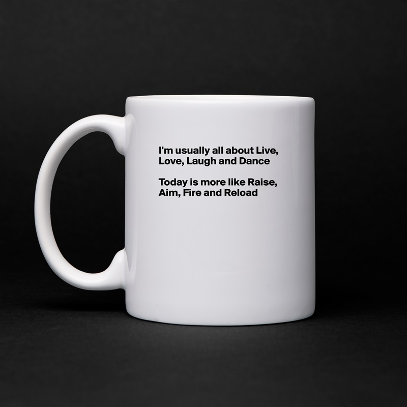 I'm usually all about Live, Love, Laugh and Dance

Today is more like Raise, Aim, Fire and Reload






 White Mug Coffee Tea Custom 