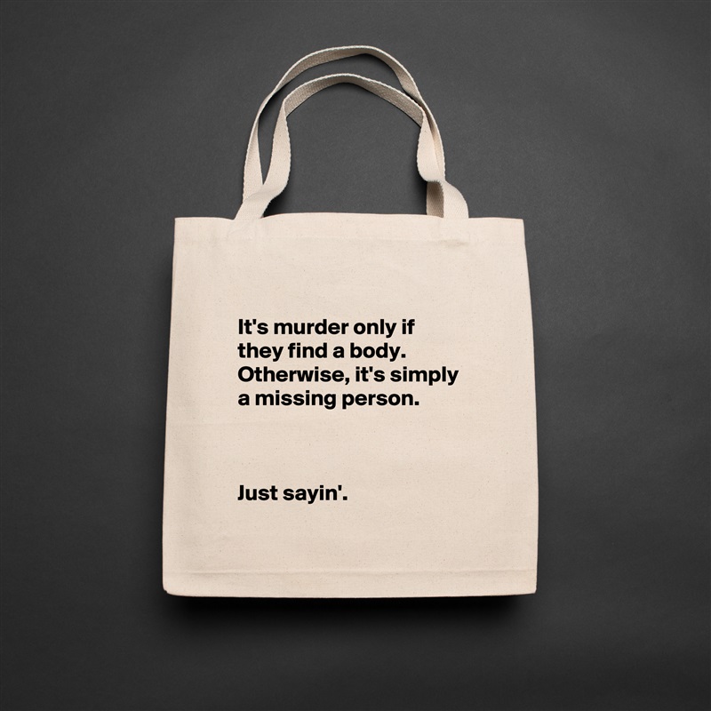
It's murder only if they find a body.  Otherwise, it's simply a missing person.



Just sayin'. Natural Eco Cotton Canvas Tote 