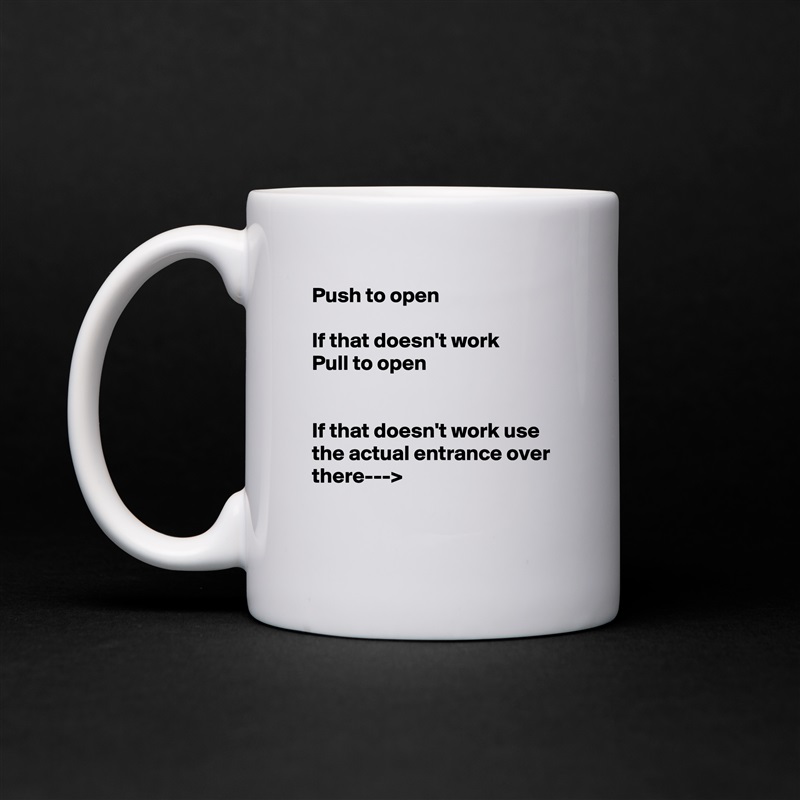 Push to open

If that doesn't work 
Pull to open


If that doesn't work use the actual entrance over there--->

 White Mug Coffee Tea Custom 