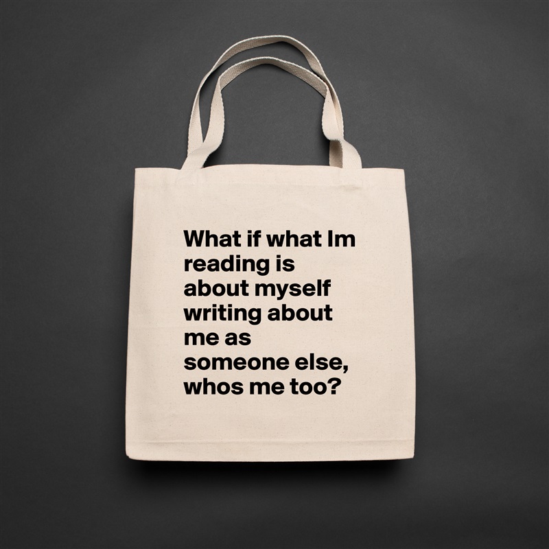 What if what Im reading is about myself writing about me as someone else, whos me too?  Natural Eco Cotton Canvas Tote 