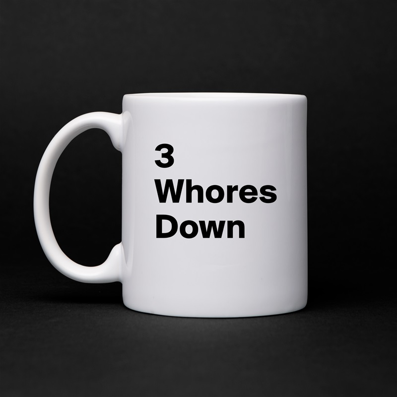 3 Whores Down White Mug Coffee Tea Custom 