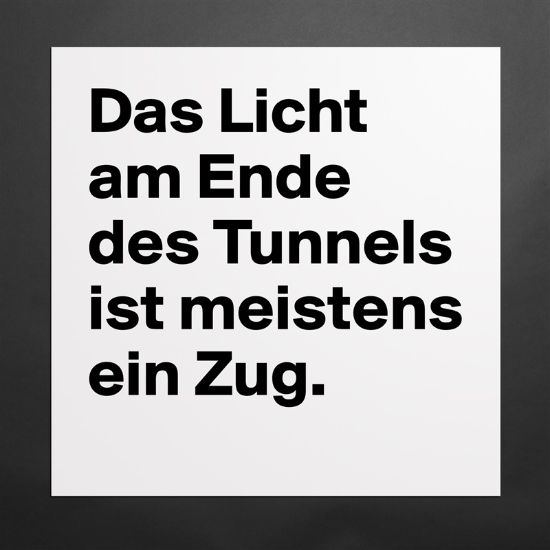 Das Licht am Ende des Tunnels ist meistens ein Zug.  Matte White Poster Print Statement Custom 