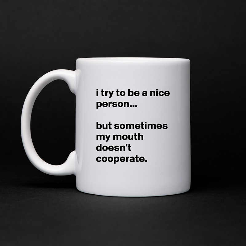 i try to be a nice person...

but sometimes my mouth doesn't cooperate. White Mug Coffee Tea Custom 