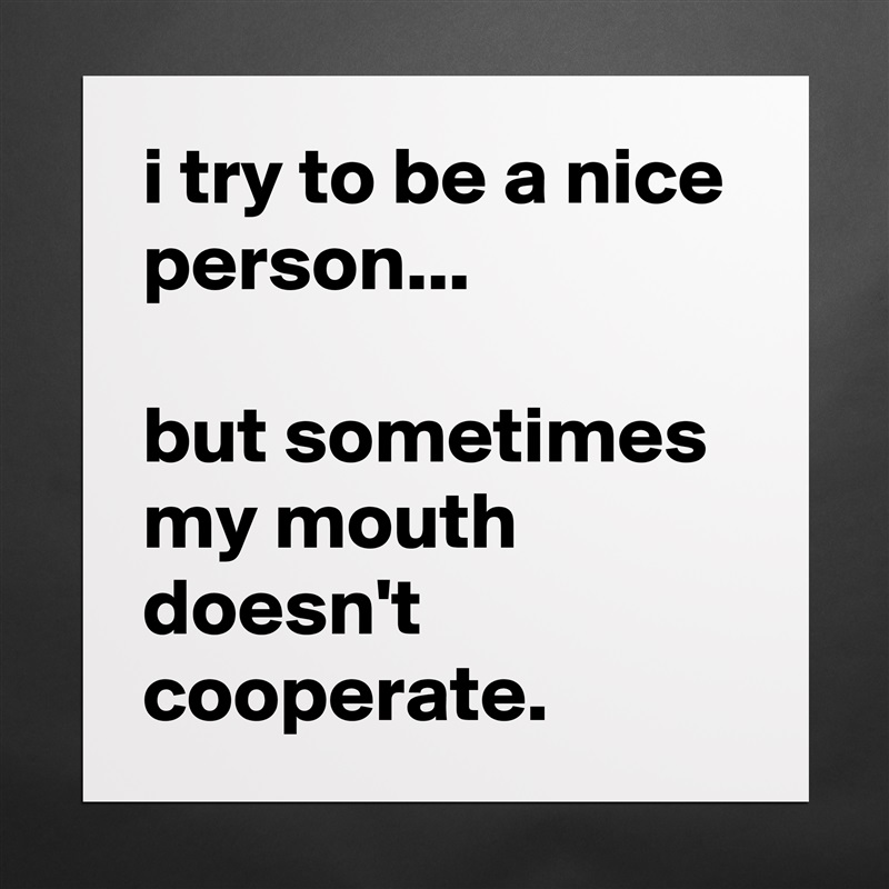 i try to be a nice person...

but sometimes my mouth doesn't cooperate. Matte White Poster Print Statement Custom 