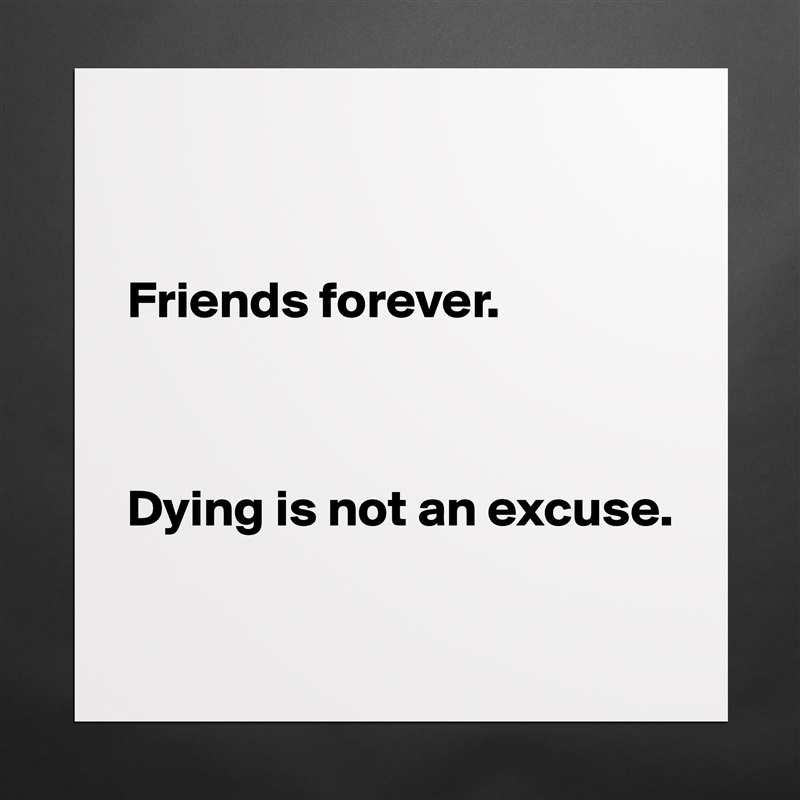 


Friends forever. 



Dying is not an excuse. 

 Matte White Poster Print Statement Custom 