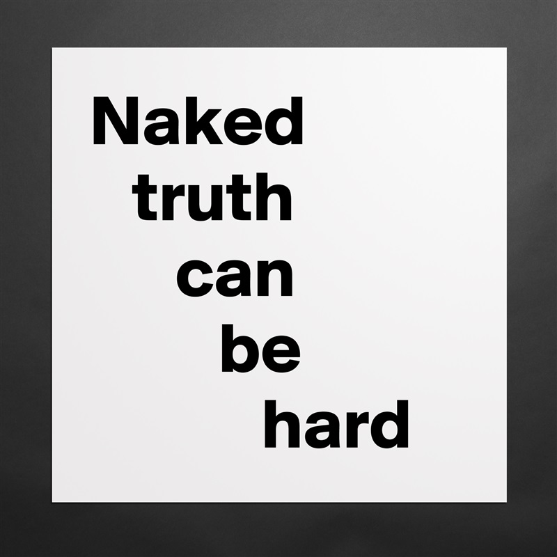 Naked
   truth 
      can 
         be 
            hard Matte White Poster Print Statement Custom 