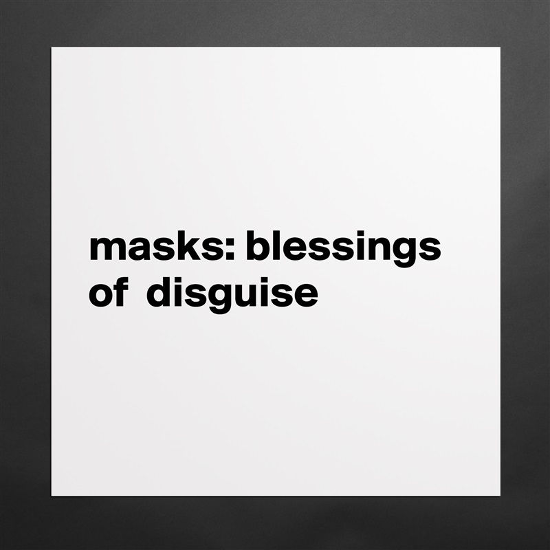 


masks: blessings of  disguise


 Matte White Poster Print Statement Custom 