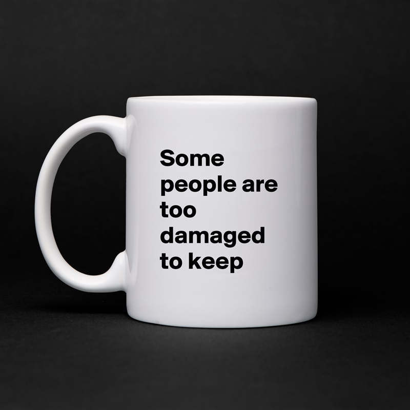 Some people are too damaged to keep White Mug Coffee Tea Custom 