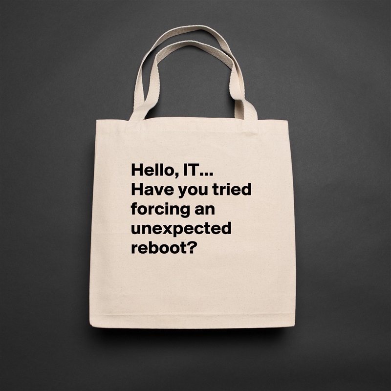 Hello, IT... Have you tried forcing an unexpected reboot?
 Natural Eco Cotton Canvas Tote 