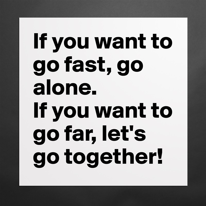 If you want to go fast, go alone.
If you want to go far, let's go together! Matte White Poster Print Statement Custom 