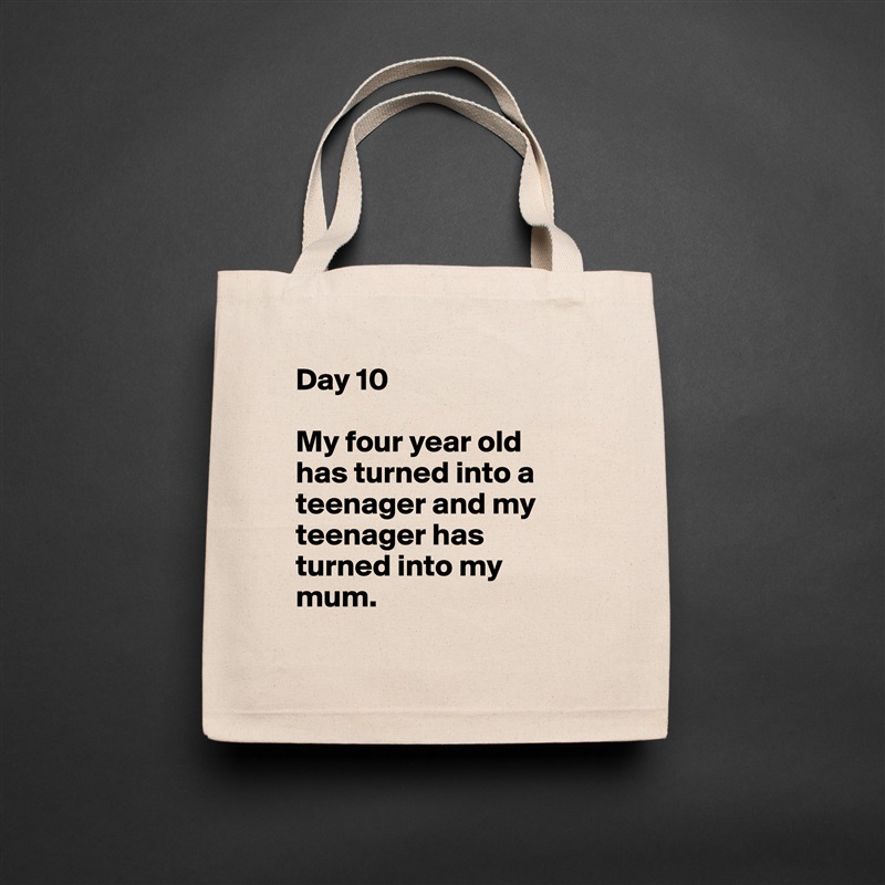 Day 10

My four year old has turned into a teenager and my teenager has turned into my mum. 
 Natural Eco Cotton Canvas Tote 