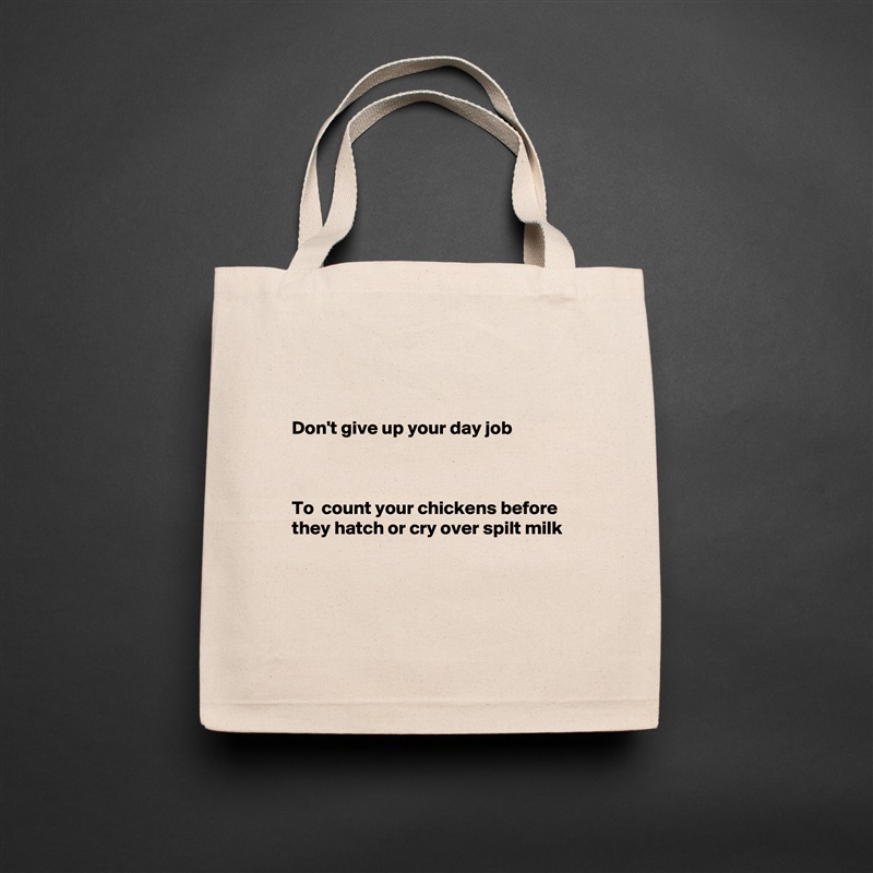 


Don't give up your day job



To  count your chickens before they hatch or cry over spilt milk



 Natural Eco Cotton Canvas Tote 