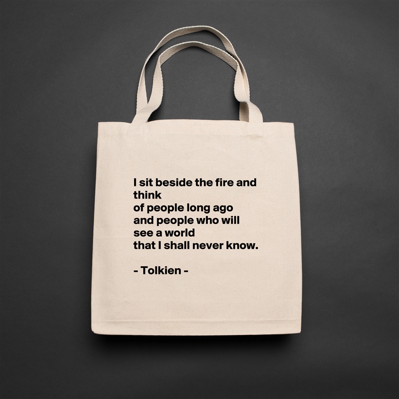 
I sit beside the fire and think
of people long ago
and people who will see a world
that I shall never know.

- Tolkien -  Natural Eco Cotton Canvas Tote 