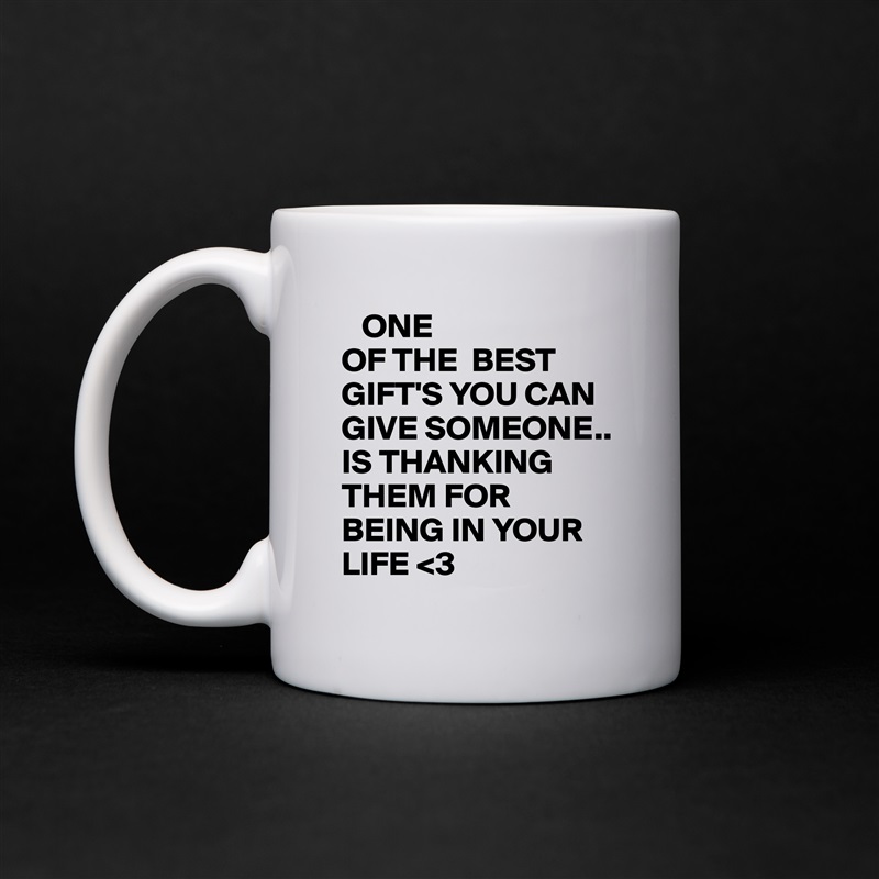    ONE 
OF THE  BEST GIFT'S YOU CAN GIVE SOMEONE..
IS THANKING THEM FOR BEING IN YOUR LIFE <3 White Mug Coffee Tea Custom 