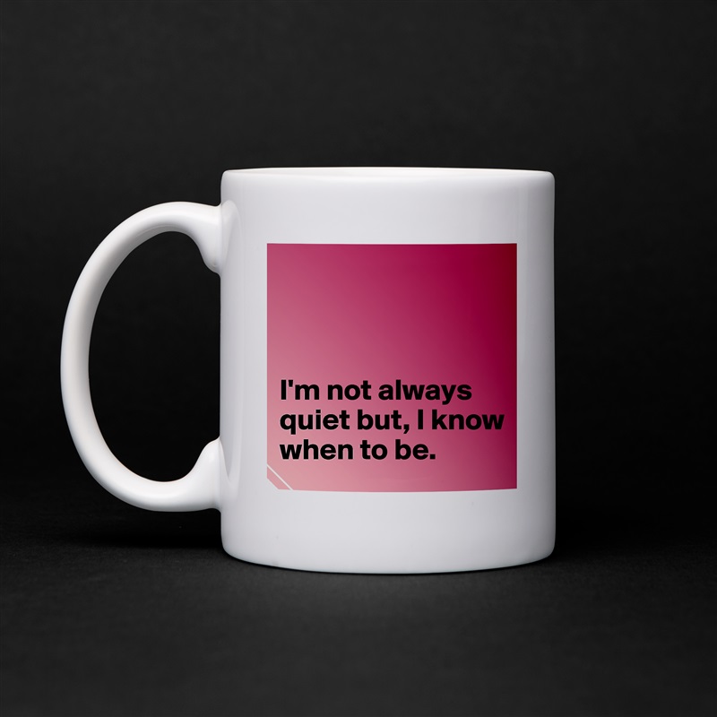 



I'm not always quiet but, I know when to be.  White Mug Coffee Tea Custom 