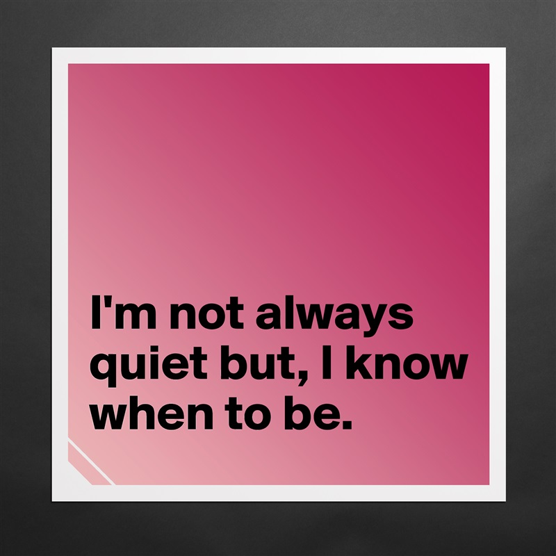 



I'm not always quiet but, I know when to be.  Matte White Poster Print Statement Custom 