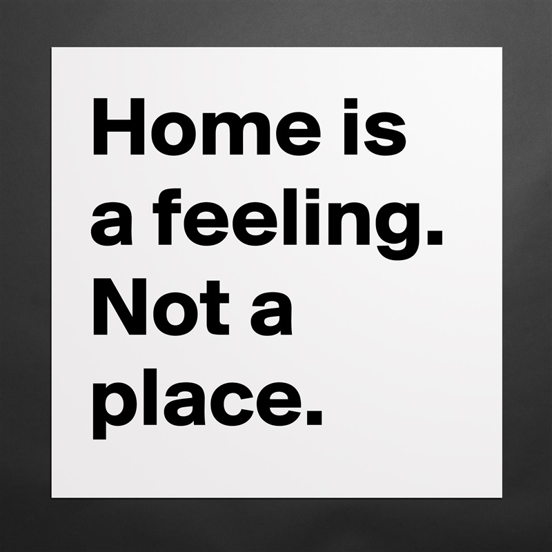Home is a feeling. Not a place. Matte White Poster Print Statement Custom 