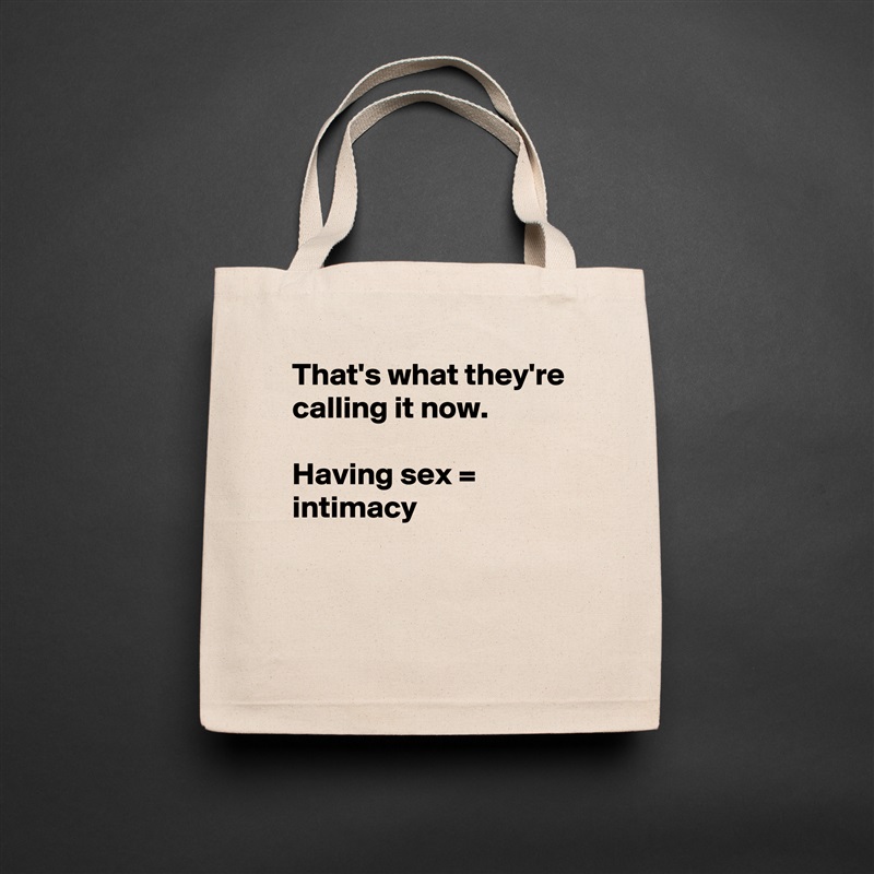 That's what they're calling it now.

Having sex = intimacy


 Natural Eco Cotton Canvas Tote 