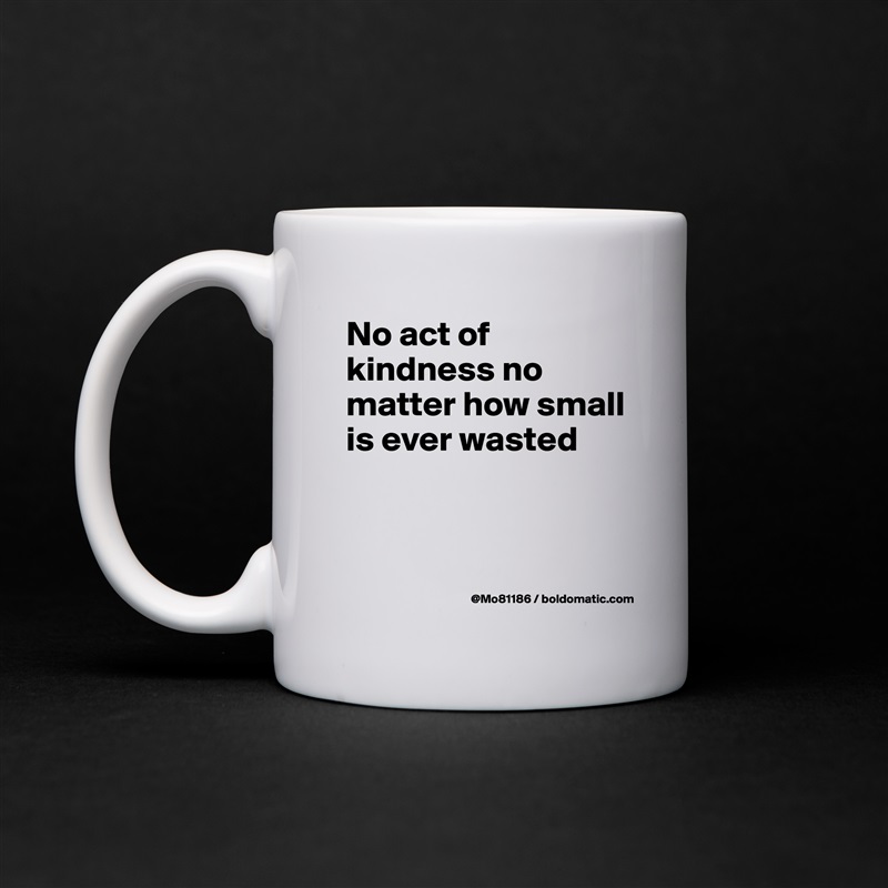 No act of kindness no matter how small is ever wasted


 White Mug Coffee Tea Custom 