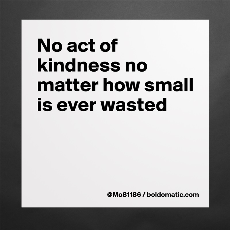 No act of kindness no matter how small is ever wasted


 Matte White Poster Print Statement Custom 
