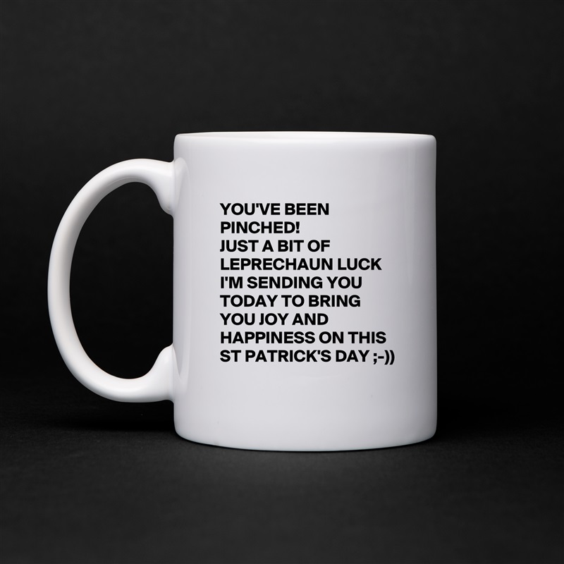 YOU'VE BEEN PINCHED!
JUST A BIT OF LEPRECHAUN LUCK I'M SENDING YOU TODAY TO BRING YOU JOY AND HAPPINESS ON THIS ST PATRICK'S DAY ;-))  White Mug Coffee Tea Custom 