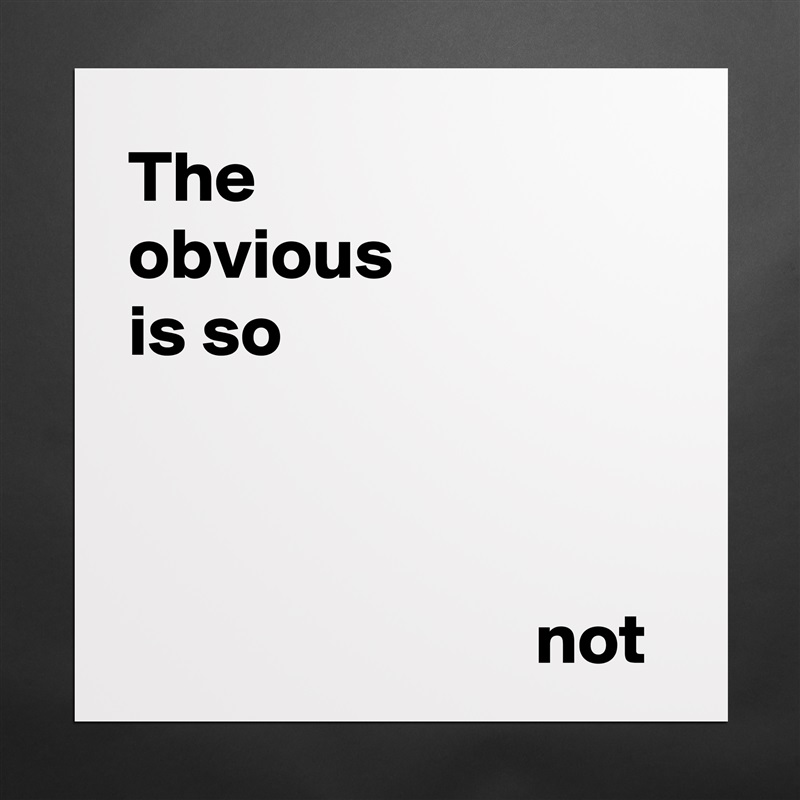 The 
obvious 
is so 



                            not Matte White Poster Print Statement Custom 