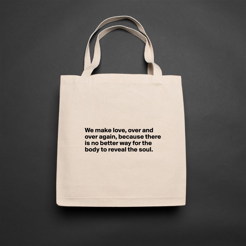 



  We make love, over and 
  over again, because there   
  is no better way for the 
  body to reveal the soul.



 Natural Eco Cotton Canvas Tote 