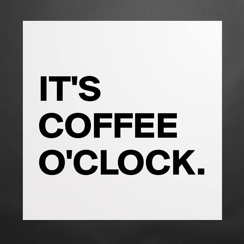 
IT'S COFFEE O'CLOCK. Matte White Poster Print Statement Custom 