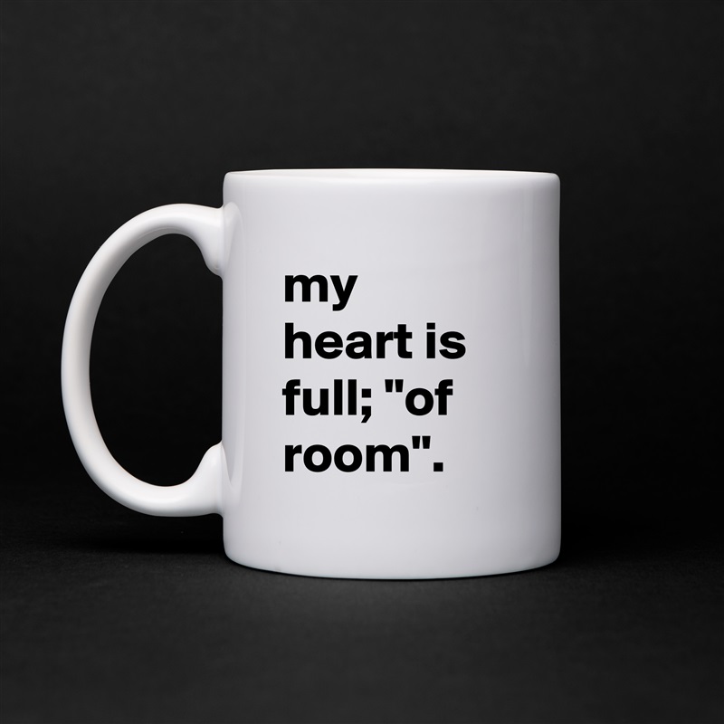 my heart is full; "of room". White Mug Coffee Tea Custom 