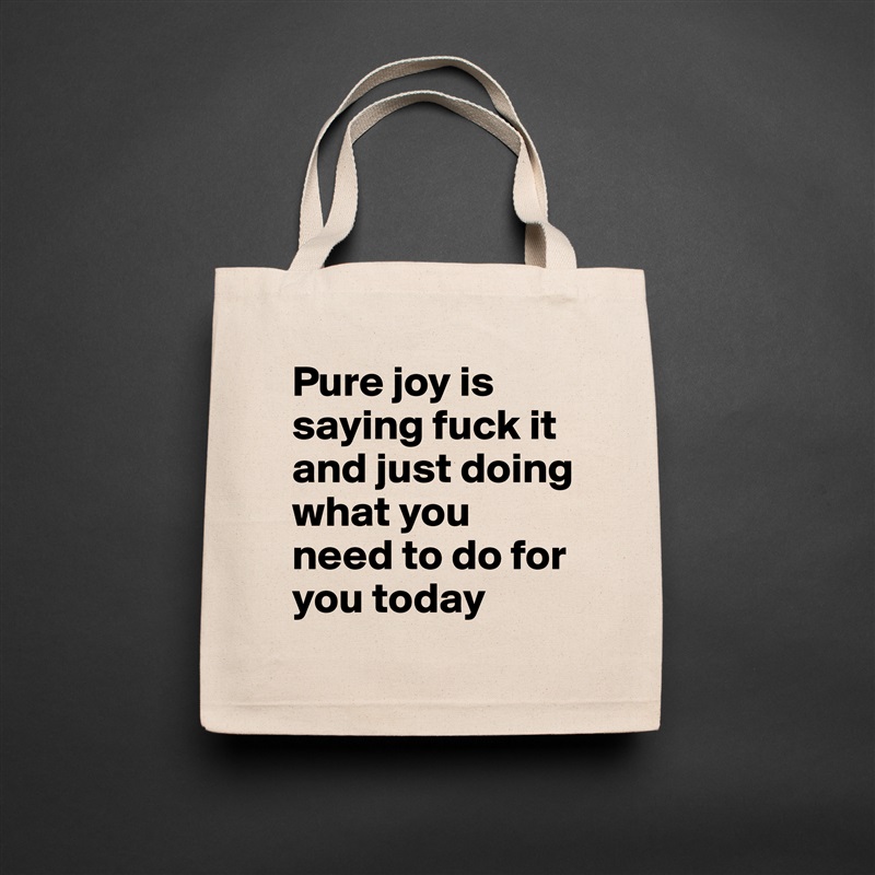Pure joy is saying fuck it and just doing what you need to do for you today  Natural Eco Cotton Canvas Tote 