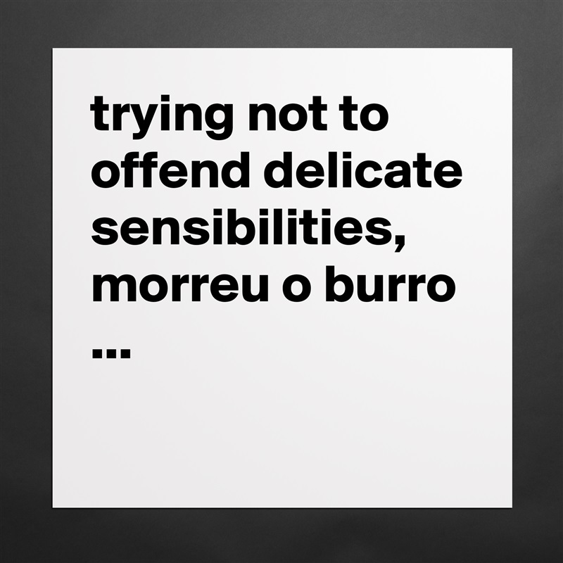 trying not to offend delicate sensibilities, morreu o burro ...
 Matte White Poster Print Statement Custom 