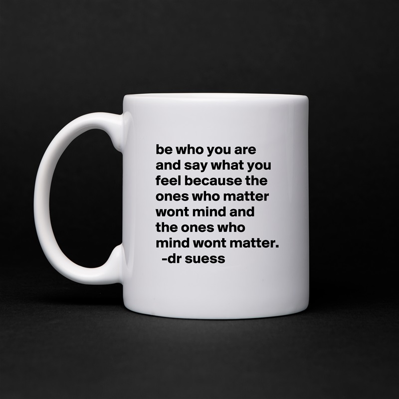 be who you are and say what you feel because the ones who matter wont mind and the ones who mind wont matter.   -dr suess White Mug Coffee Tea Custom 