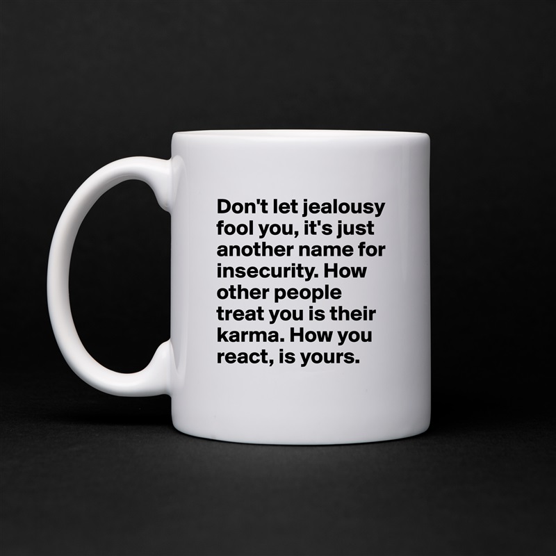 Don't let jealousy fool you, it's just another name for insecurity. How other people treat you is their karma. How you react, is yours.  White Mug Coffee Tea Custom 