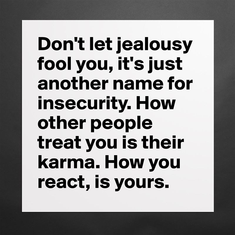 Don't let jealousy fool you, it's just another name for insecurity. How other people treat you is their karma. How you react, is yours.  Matte White Poster Print Statement Custom 