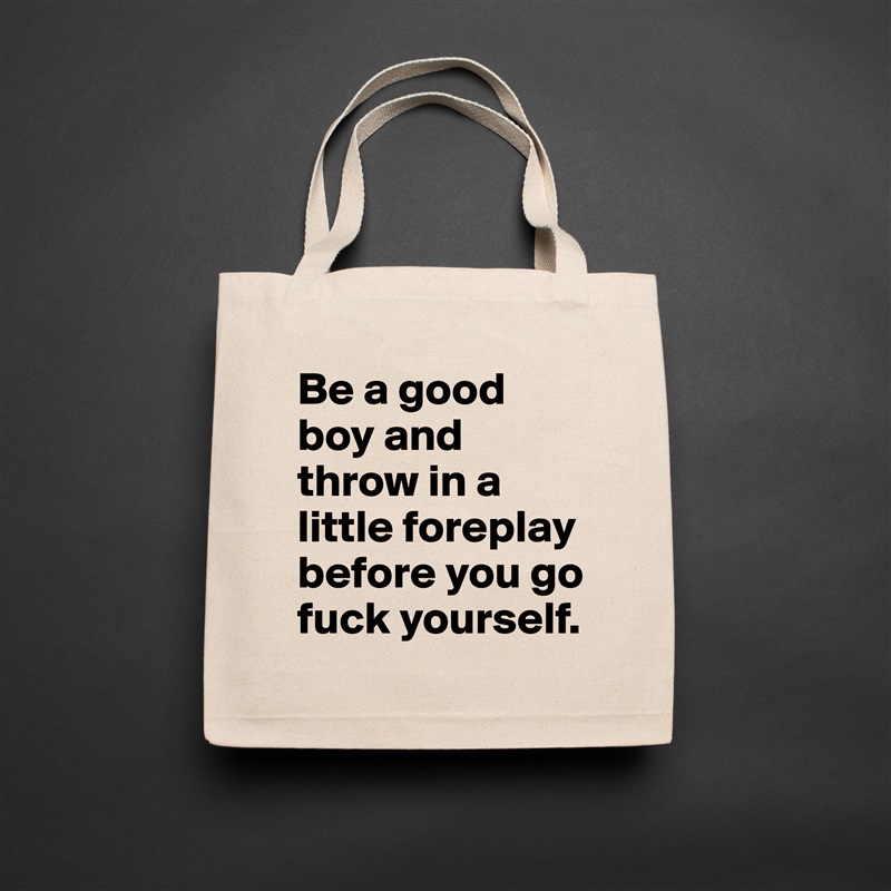 Be a good boy and throw in a little foreplay before you go fuck yourself.  Natural Eco Cotton Canvas Tote 