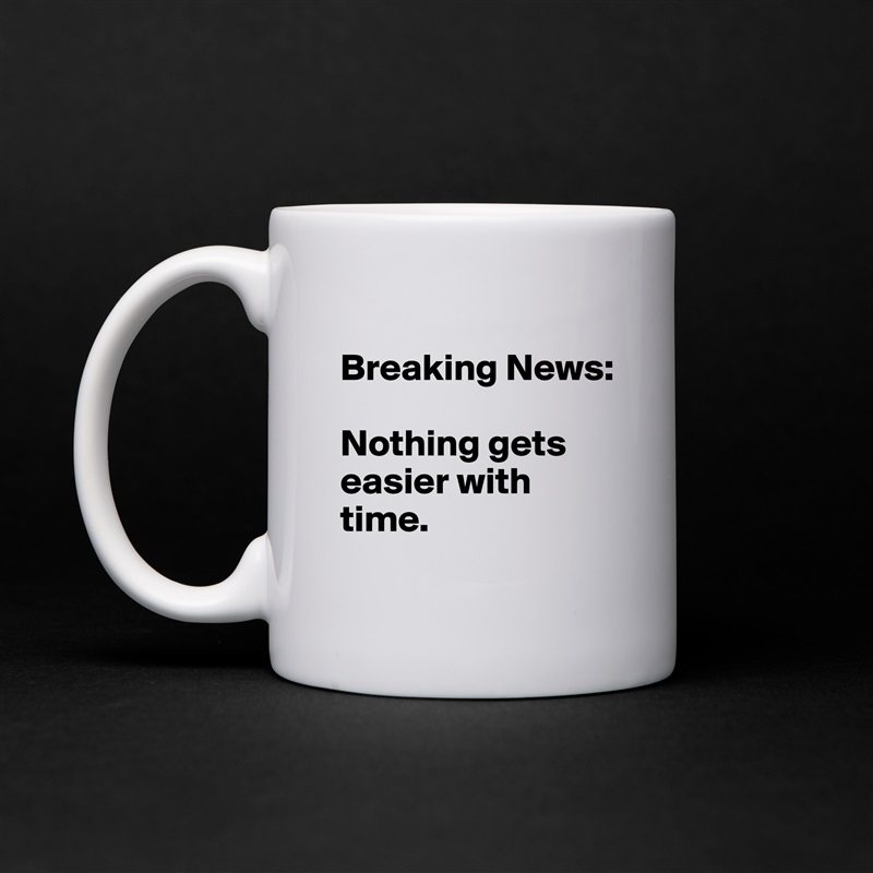 
Breaking News: 

Nothing gets easier with time. 
 White Mug Coffee Tea Custom 