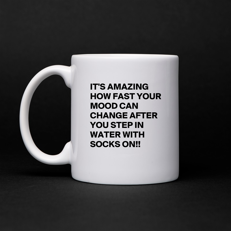 IT'S AMAZING HOW FAST YOUR  
MOOD CAN CHANGE AFTER YOU STEP IN WATER WITH SOCKS ON!! White Mug Coffee Tea Custom 