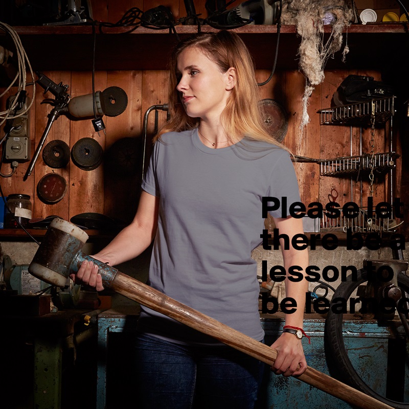 Please let there be a lesson to be learned White American Apparel Short Sleeve Tshirt Custom 
