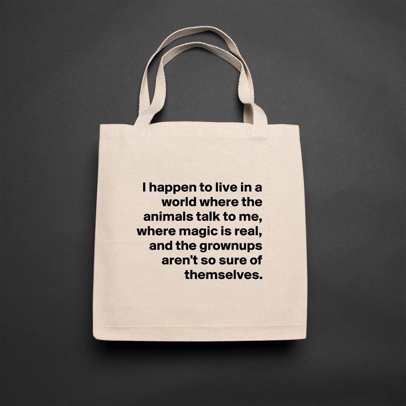 I happen to live in a world where the animals talk to me,
where magic is real,
and the grownups
aren't so sure of themselves.
 Natural Eco Cotton Canvas Tote 