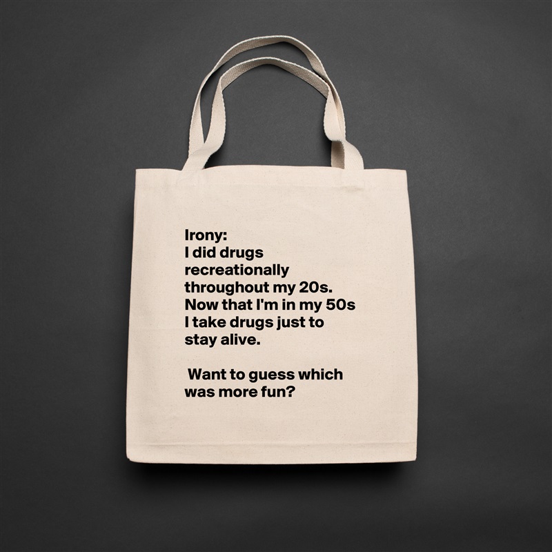 Irony:
I did drugs recreationally throughout my 20s. Now that I'm in my 50s I take drugs just to stay alive.

 Want to guess which was more fun? Natural Eco Cotton Canvas Tote 