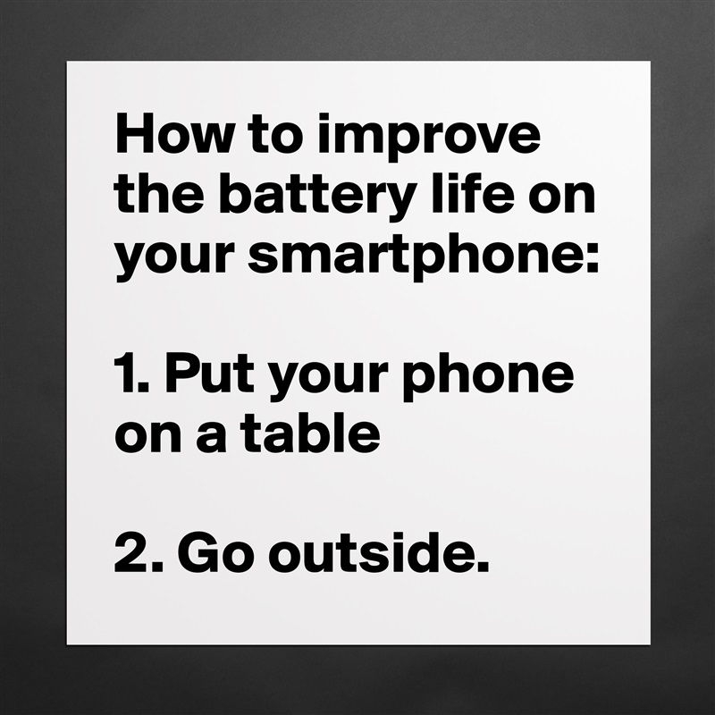 How to improve the battery life on your smartphone:

1. Put your phone on a table

2. Go outside.  Matte White Poster Print Statement Custom 