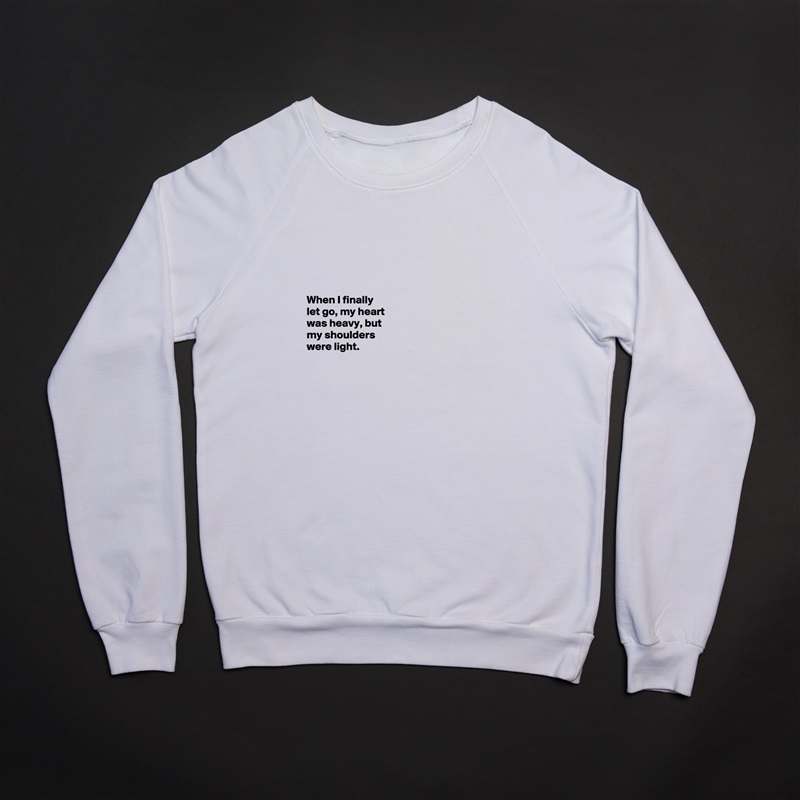 





When I finally 
let go, my heart 
was heavy, but 
my shoulders 
were light.



 White Gildan Heavy Blend Crewneck Sweatshirt 