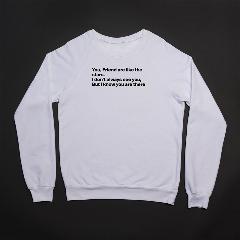 You, Friend are like the stars.
I don't always see you,
But I know you are there





 White Gildan Heavy Blend Crewneck Sweatshirt 