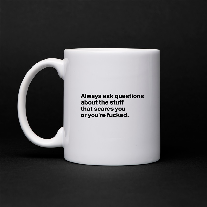 


Always ask questions about the stuff 
that scares you 
or you're fucked.


 White Mug Coffee Tea Custom 