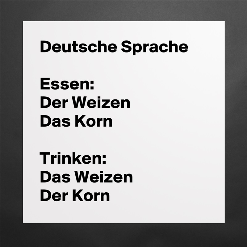 Deutsche Sprache

Essen:
Der Weizen
Das Korn

Trinken:
Das Weizen
Der Korn Matte White Poster Print Statement Custom 