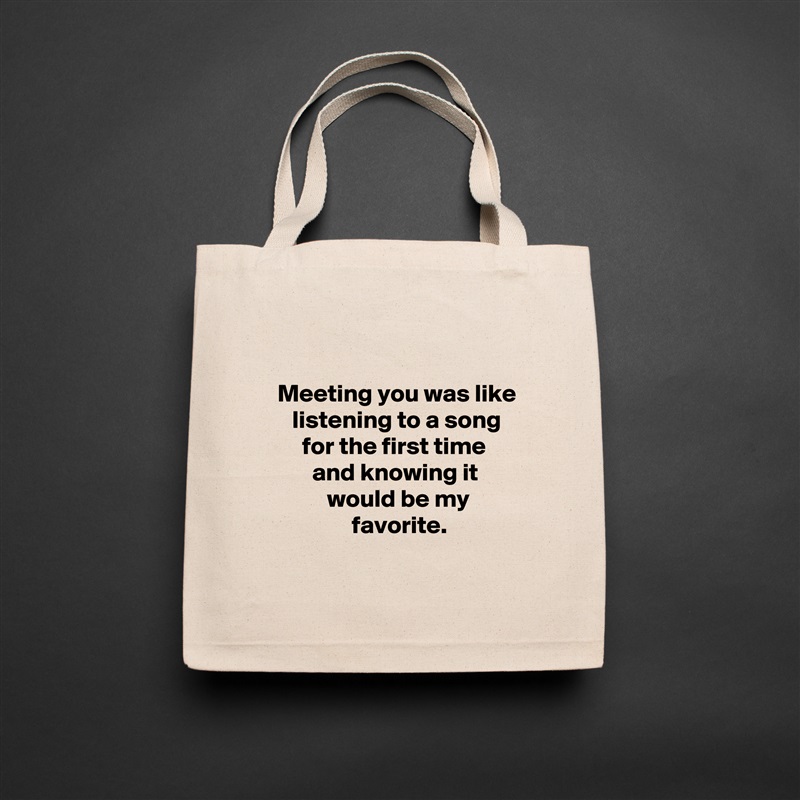 

  Meeting you was like
     listening to a song
       for the first time
         and knowing it
            would be my
                 favorite.
 Natural Eco Cotton Canvas Tote 