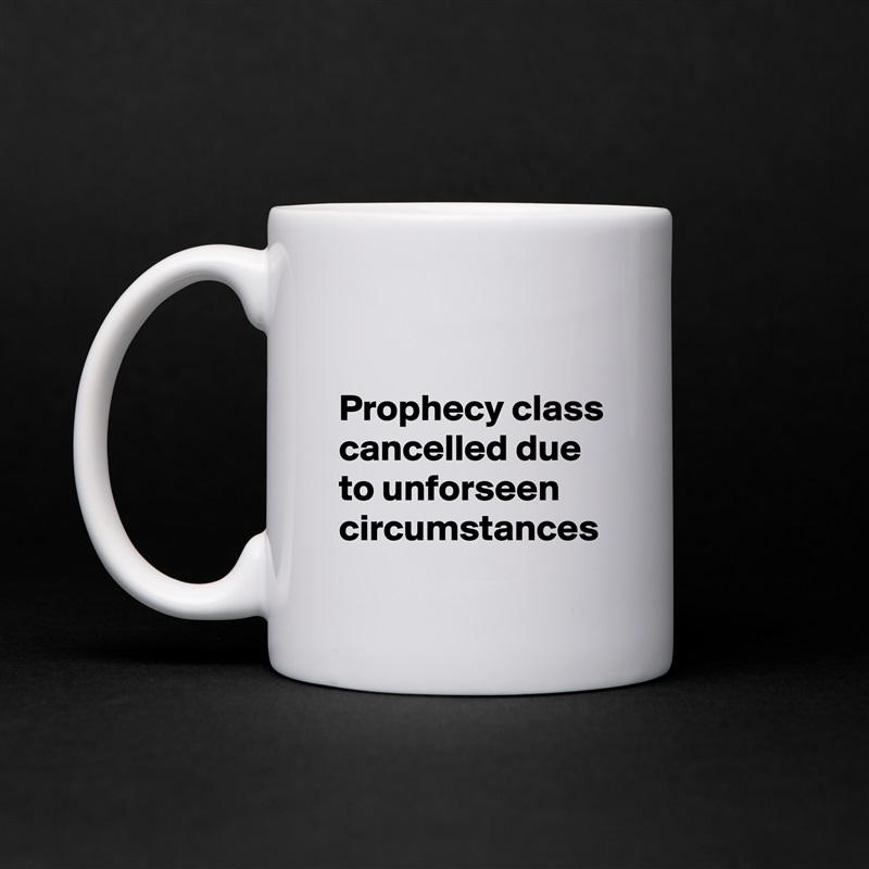 

Prophecy class cancelled due to unforseen circumstances White Mug Coffee Tea Custom 