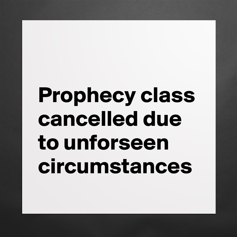 

Prophecy class cancelled due to unforseen circumstances Matte White Poster Print Statement Custom 